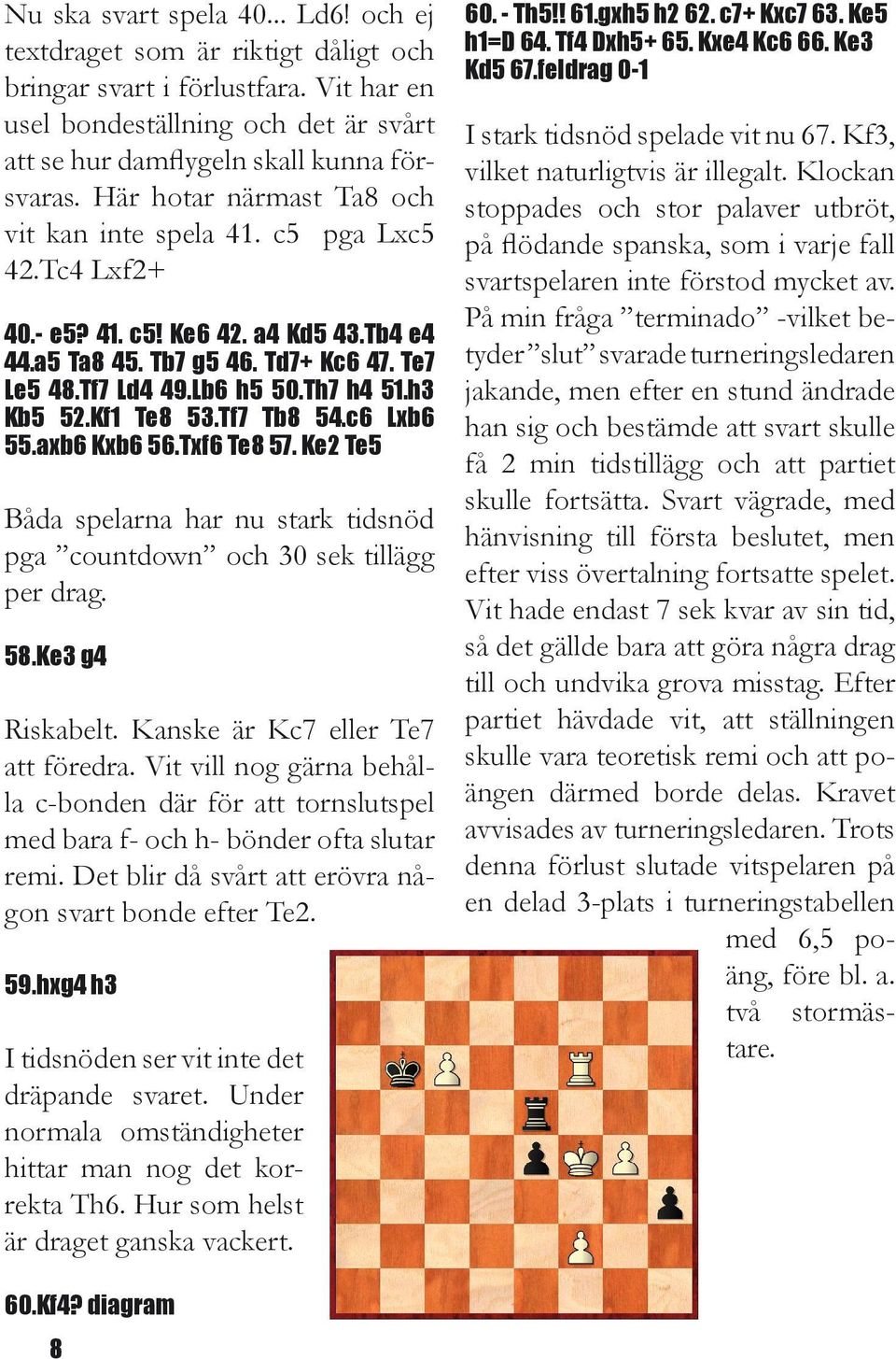 h3 Kb5 52.Kf1 Te8 53.Tf7 Tb8 54.c6 Lxb6 55.axb6 Kxb6 56.Txf6 Te8 57. Ke2 Te5 Båda spelarna har nu stark tidsnöd pga countdown och 30 sek tillägg per drag. 58.Ke3 g4 Riskabelt.