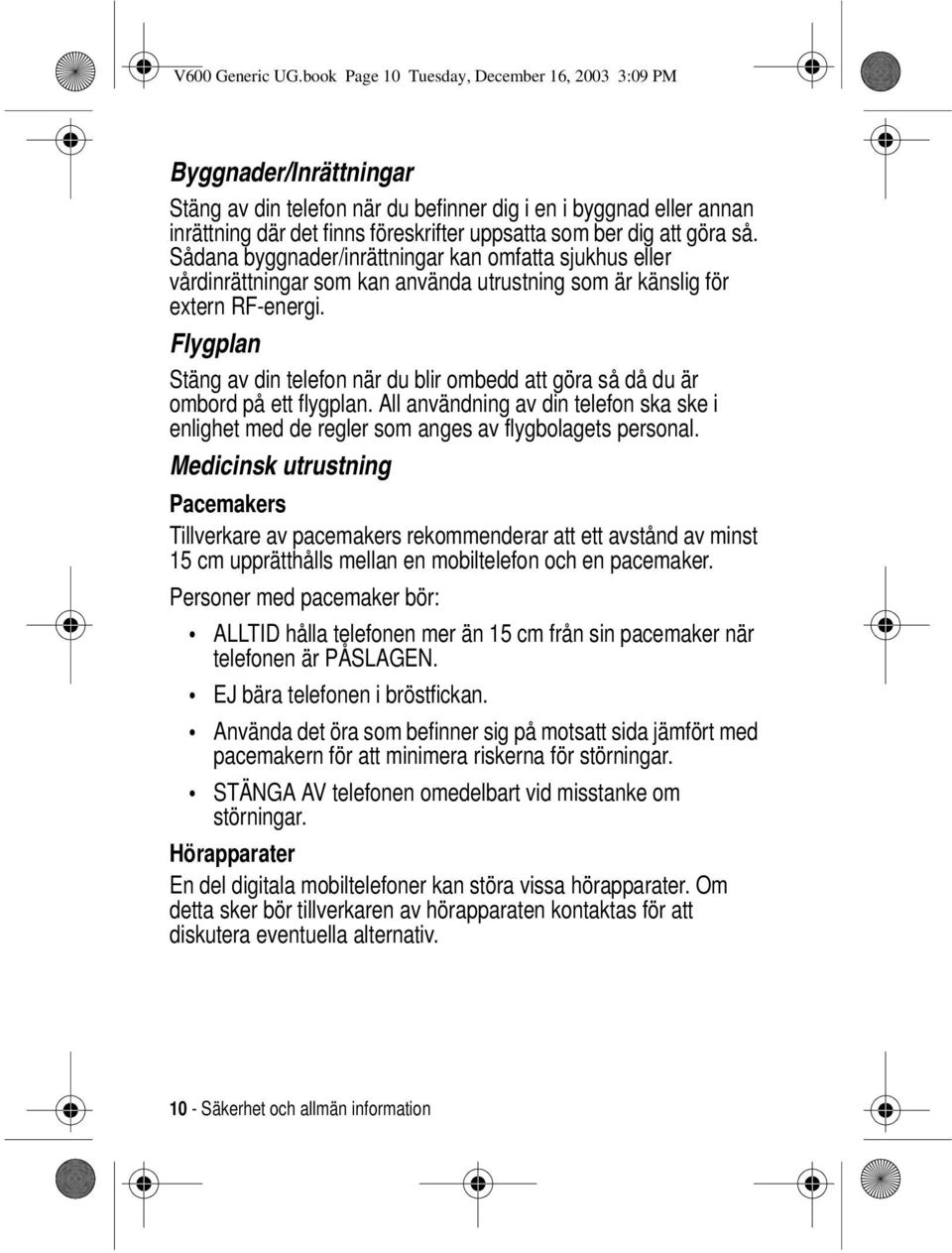 att göra så. Sådana byggnader/inrättningar kan omfatta sjukhus eller vårdinrättningar som kan använda utrustning som är känslig för extern RF-energi.