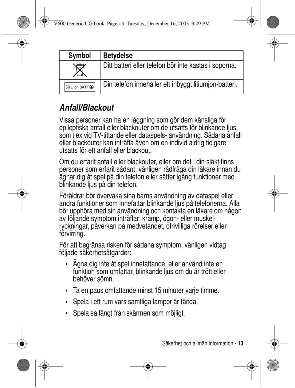 Sådana anfall eller blackouter kan inträffa även om en individ aldrig tidigare utsatts för ett anfall eller blackout.
