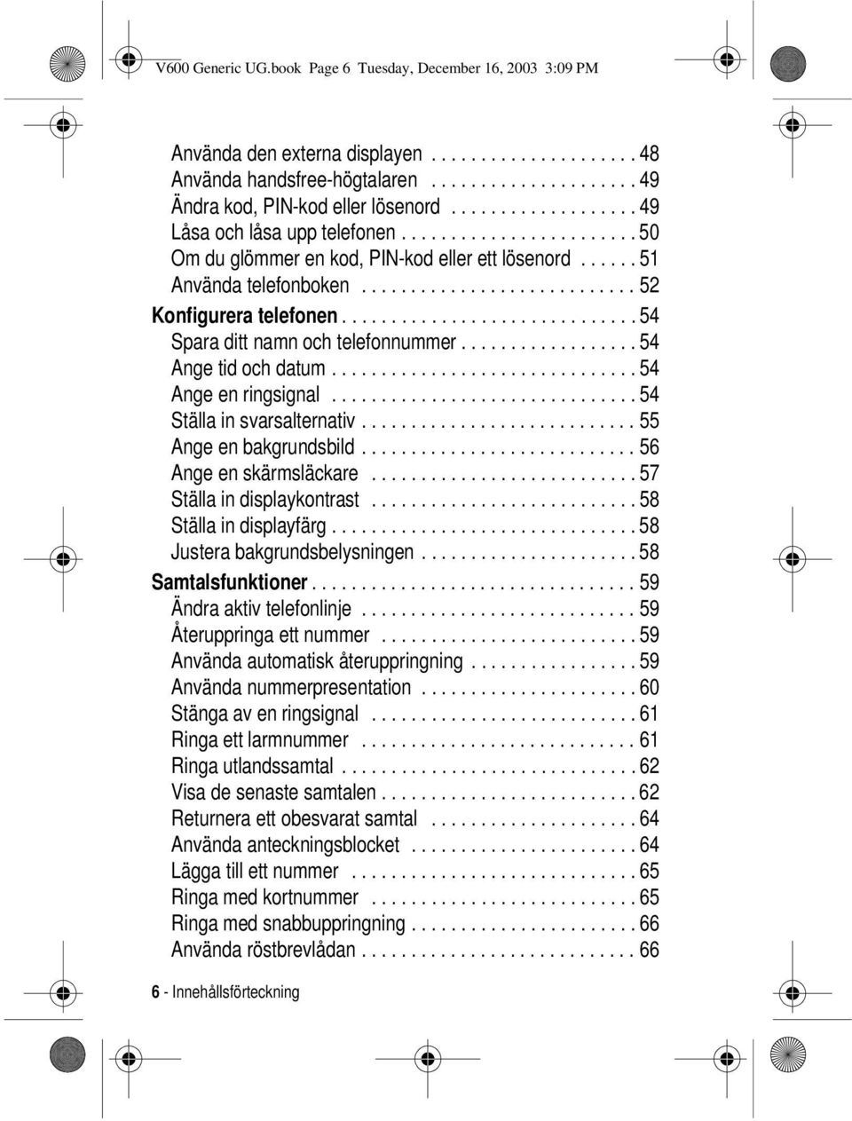..54 Ställainsvarsalternativ...55 Angeenbakgrundsbild...56 Angeenskärmsläckare...57 Ställaindisplaykontrast...58 Ställaindisplayfärg...58 Justerabakgrundsbelysningen...58 Samtalsfunktioner.