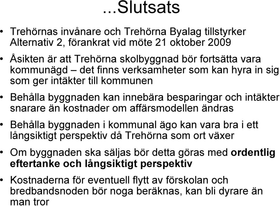 kostnader om affärsmodellen ändras Behålla byggnaden i kommunal ägo kan vara bra i ett långsiktigt perspektiv då Trehörna som ort växer Om byggnaden ska säljas bör
