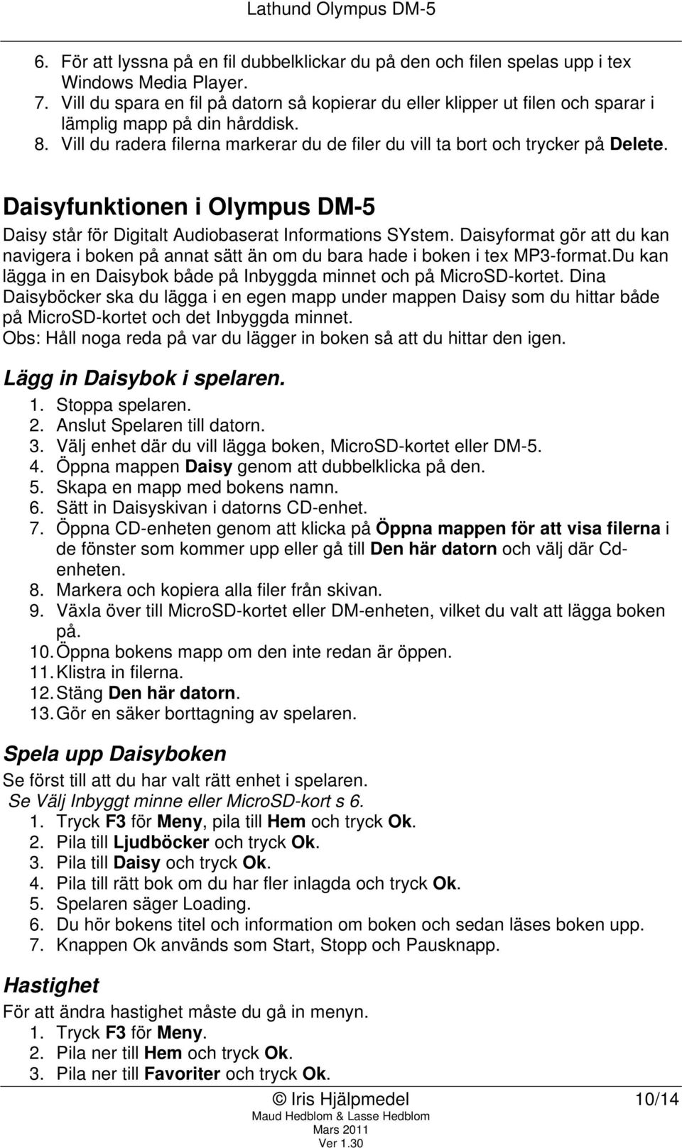Daisyfunktionen i Olympus DM-5 Daisy står för Digitalt Audiobaserat Informations SYstem. Daisyformat gör att du kan navigera i boken på annat sätt än om du bara hade i boken i tex MP3-format.