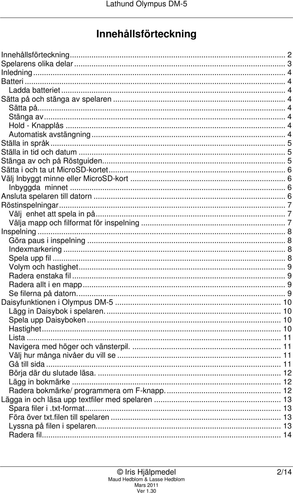 .. 6 Välj Inbyggt minne eller MicroSD-kort... 6 Inbyggda minnet... 6 Ansluta spelaren till datorn... 6 Röstinspelningar... 7 Välj enhet att spela in på... 7 Välja mapp och filformat för inspelning.