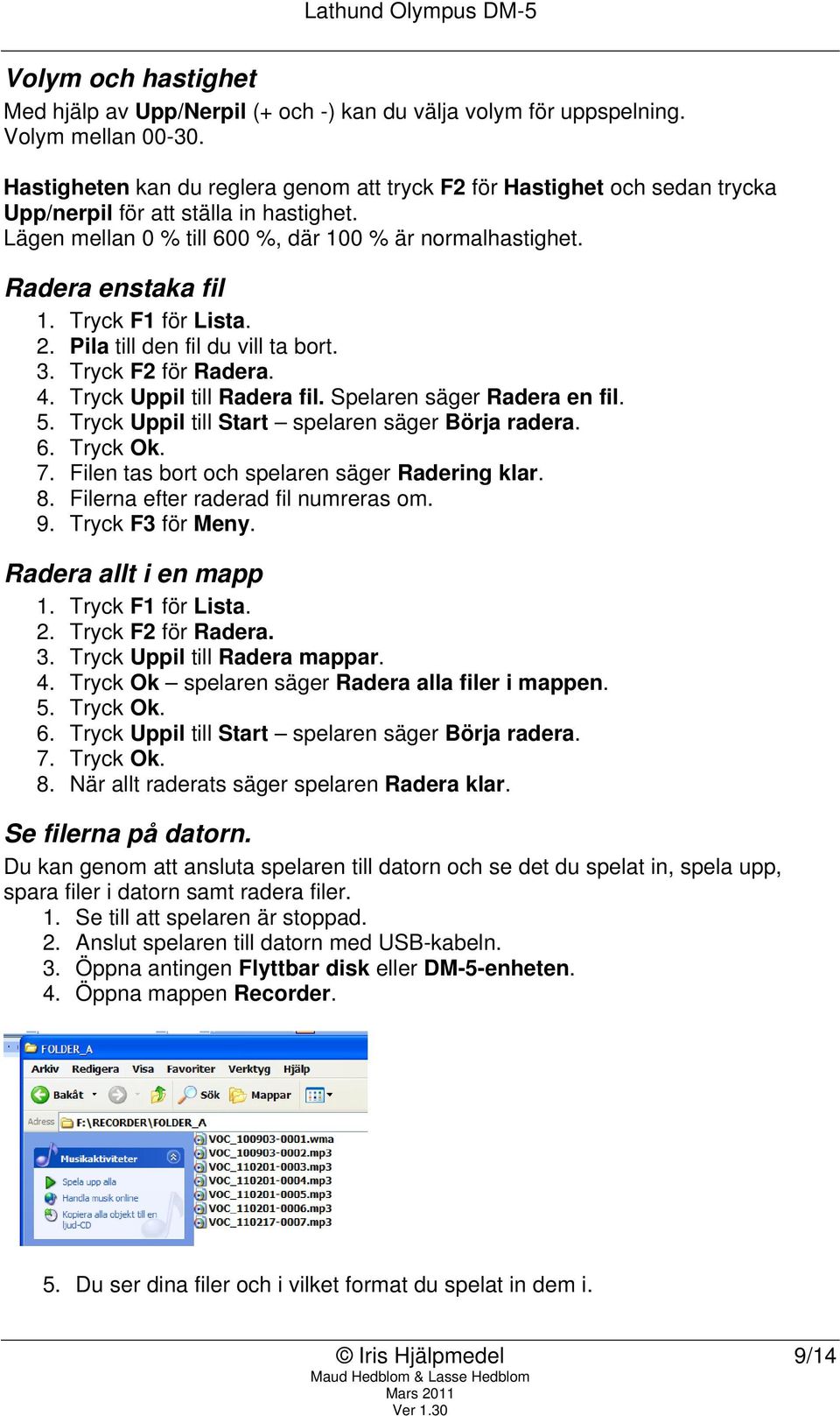 Tryck F1 för Lista. 2. Pila till den fil du vill ta bort. 3. Tryck F2 för Radera. 4. Tryck Uppil till Radera fil. Spelaren säger Radera en fil. 5. Tryck Uppil till Start spelaren säger Börja radera.