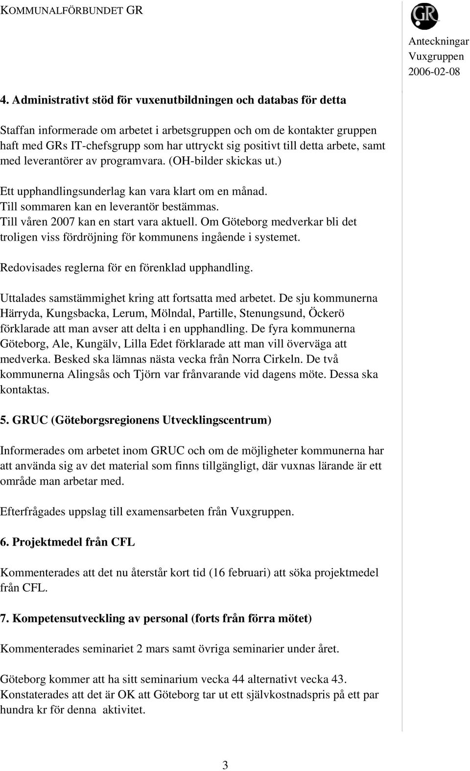 Till våren 2007 kan en start vara aktuell. Om Göteborg medverkar bli det troligen viss fördröjning för kommunens ingående i systemet. Redovisades reglerna för en förenklad upphandling.