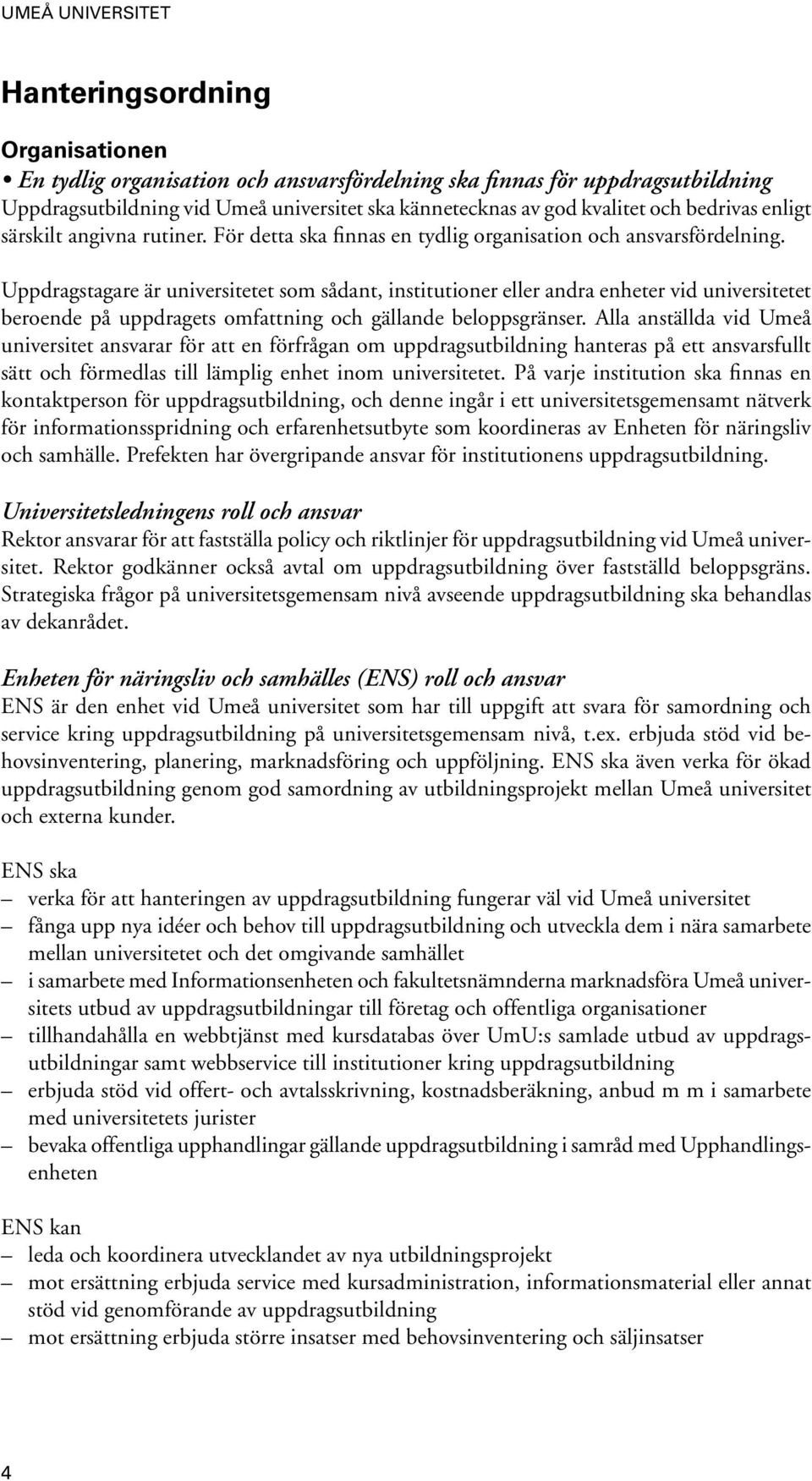 Uppdragstagare är universitetet som sådant, institutioner eller andra enheter vid universitetet beroende på uppdragets omfattning och gällande beloppsgränser.