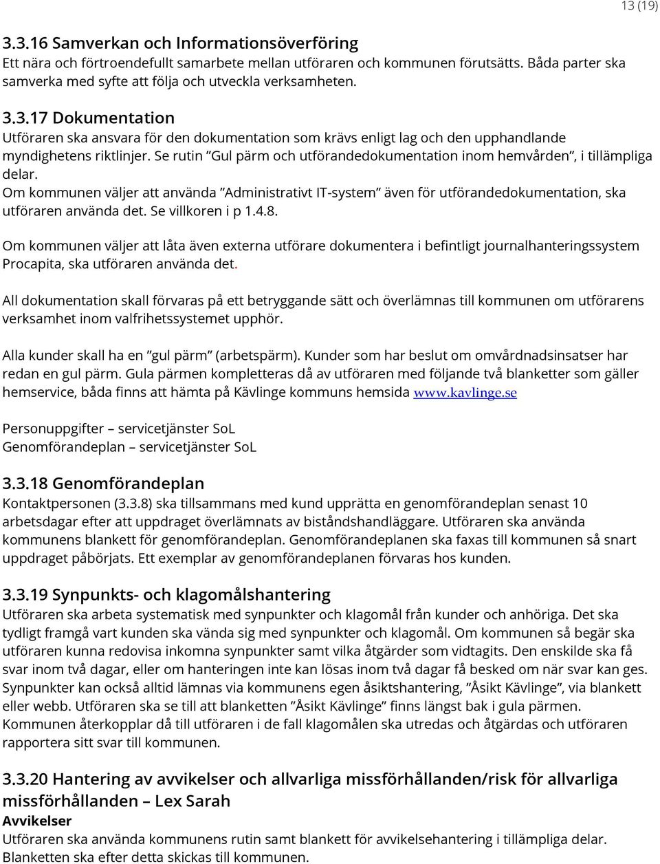 3.17 Dokumentation Utföraren ska ansvara för den dokumentation som krävs enligt lag och den upphandlande myndighetens riktlinjer.