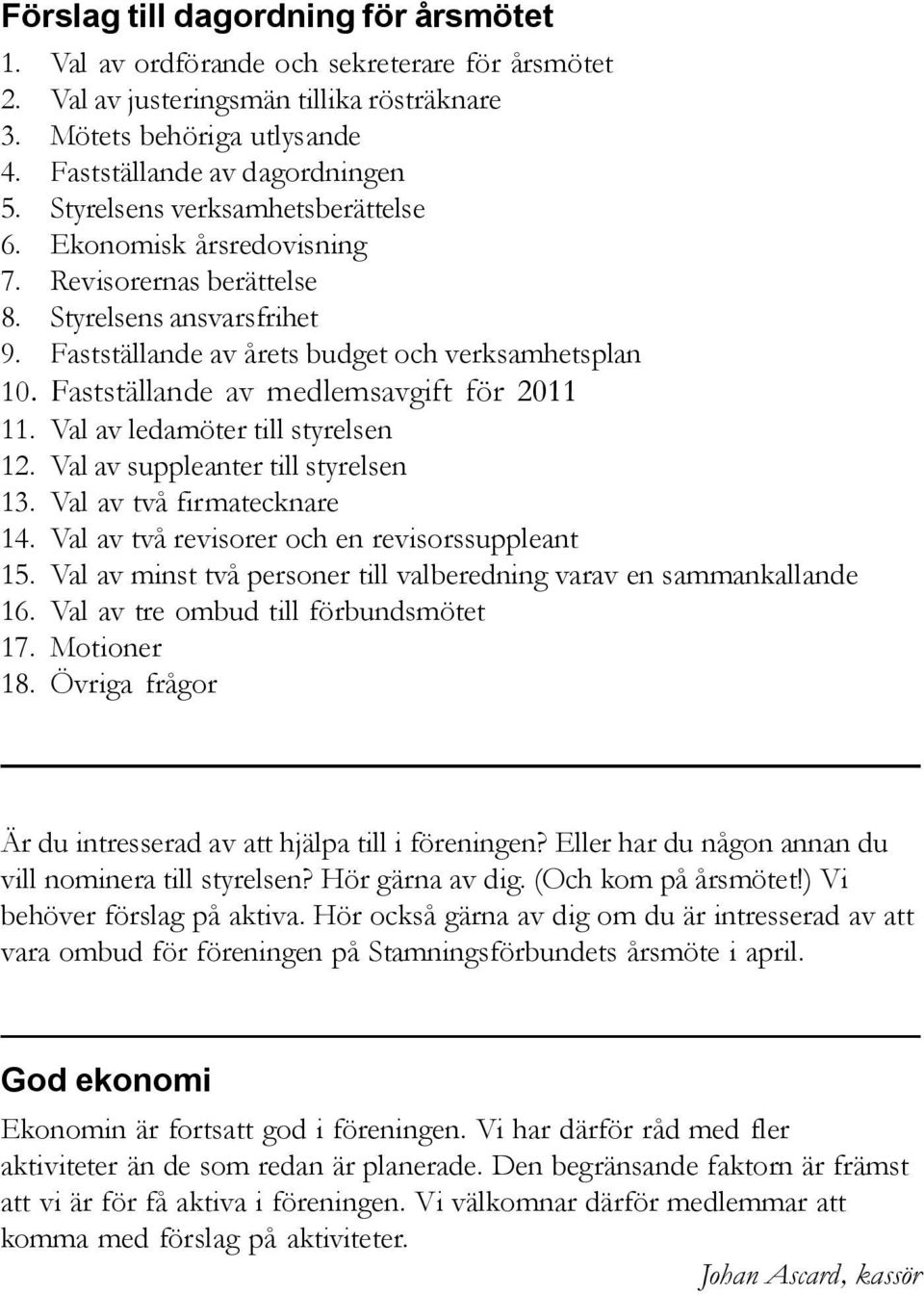 Fastställande av medlemsavgift för 2011 11. Val av ledamöter till styrelsen 12. Val av suppleanter till styrelsen 13. Val av två firmatecknare 14. Val av två revisorer och en revisorssuppleant 15.