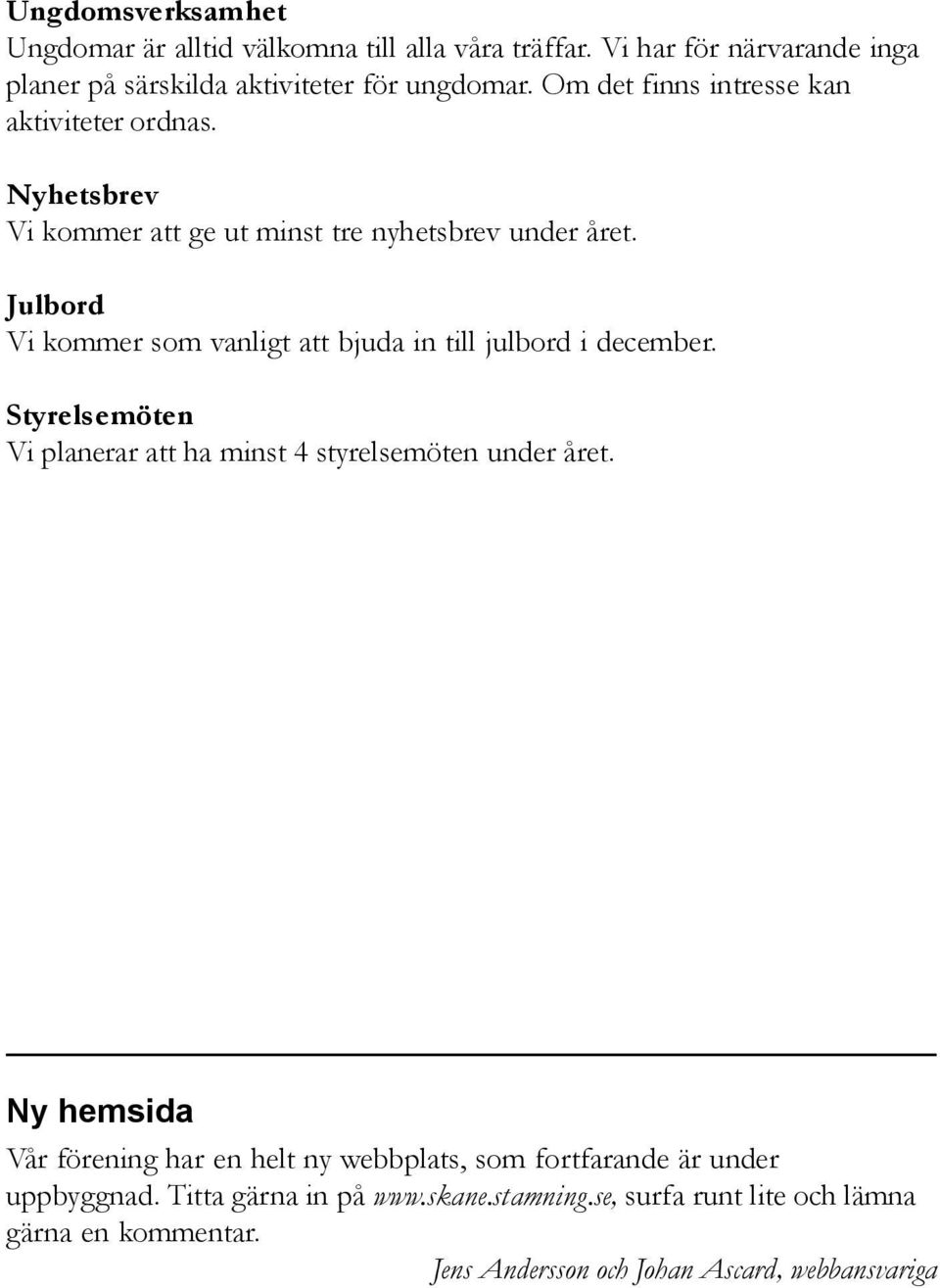 Julbord Vi kommer som vanligt att bjuda in till julbord i december. Styrelsemöten Vi planerar att ha minst 4 styrelsemöten under året.