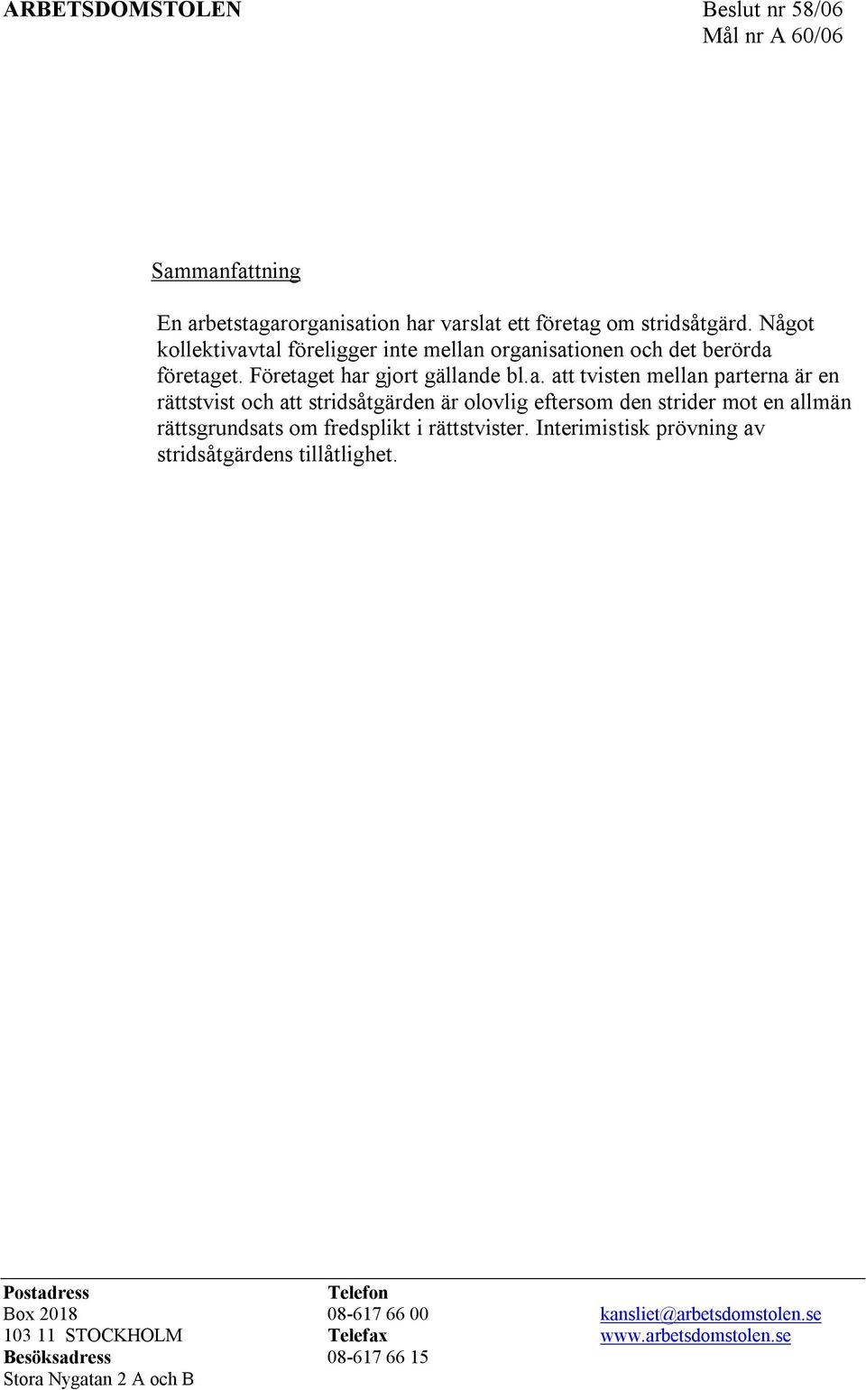 tal föreligger inte mellan organisationen och det berörda företaget. Företaget har gjort gällande bl.a. att tvisten mellan parterna är en rättstvist och att