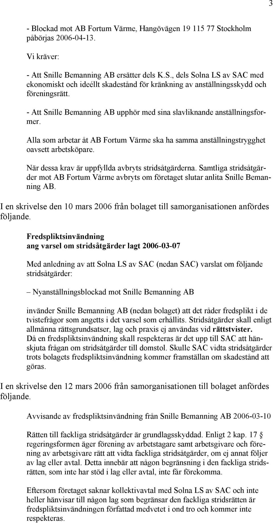 När dessa krav är uppfyllda avbryts stridsåtgärderna. Samtliga stridsåtgärder mot AB Fortum Värme avbryts om företaget slutar anlita Snille Bemanning AB.