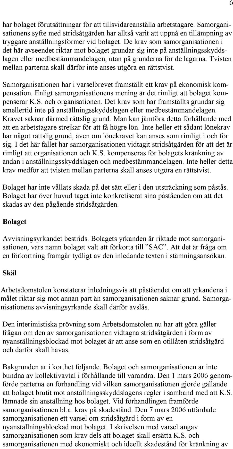 De krav som samorganisationen i det här avseendet riktar mot bolaget grundar sig inte på anställningsskyddslagen eller medbestämmandelagen, utan på grunderna för de lagarna.