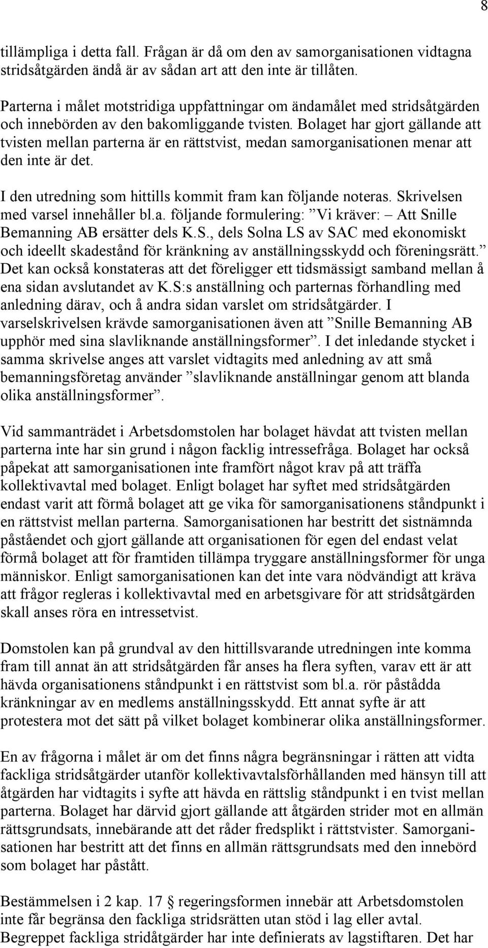 Bolaget har gjort gällande att tvisten mellan parterna är en rättstvist, medan samorganisationen menar att den inte är det. I den utredning som hittills kommit fram kan följande noteras.