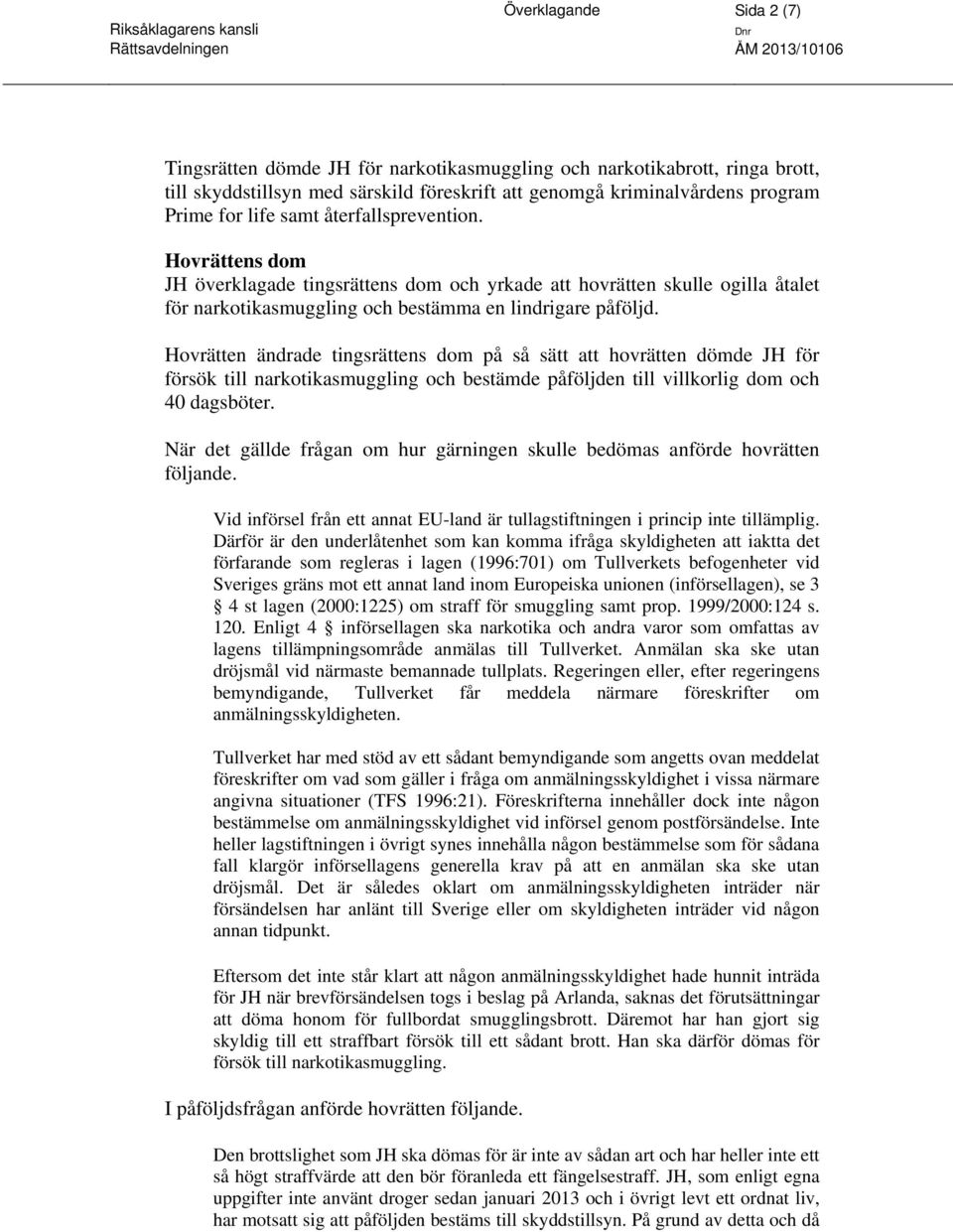 Hovrätten ändrade tingsrättens dom på så sätt att hovrätten dömde JH för försök till narkotikasmuggling och bestämde påföljden till villkorlig dom och 40 dagsböter.