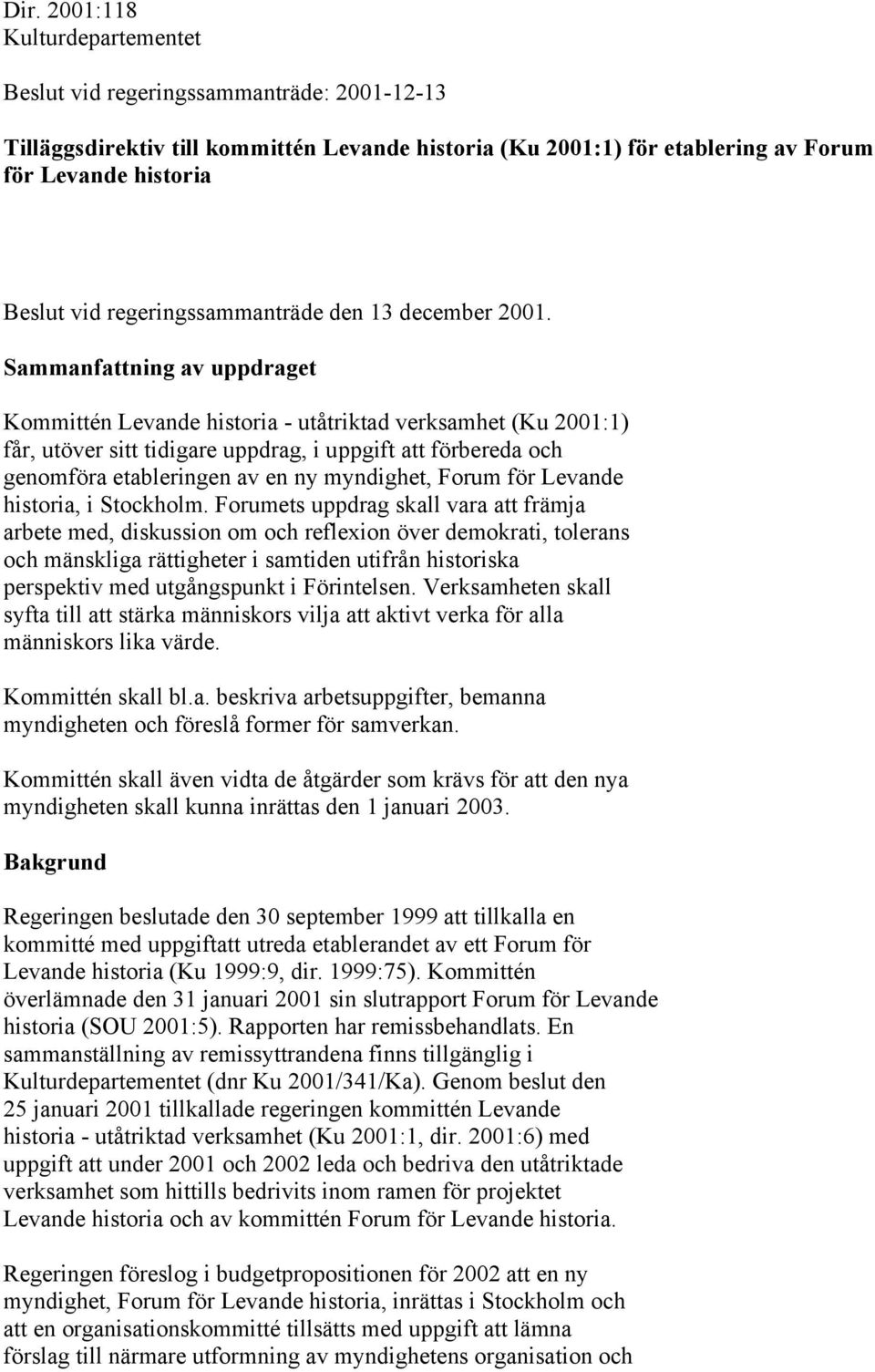 Sammanfattning av uppdraget Kommittén Levande historia - utåtriktad verksamhet (Ku 2001:1) får, utöver sitt tidigare uppdrag, i uppgift att förbereda och genomföra etableringen av en ny myndighet,