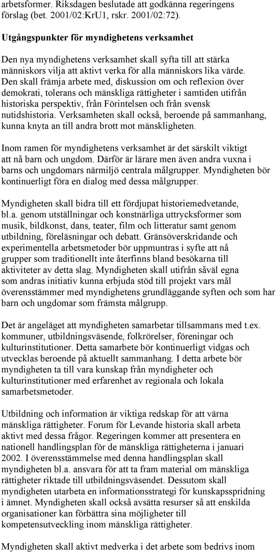 Den skall främja arbete med, diskussion om och reflexion över demokrati, tolerans och mänskliga rättigheter i samtiden utifrån historiska perspektiv, från Förintelsen och från svensk nutidshistoria.