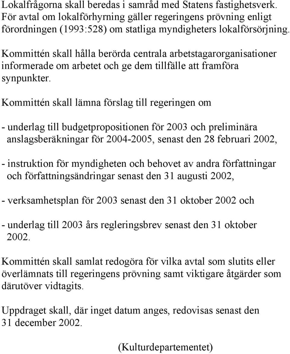 Kommittén skall lämna förslag till regeringen om - underlag till budgetpropositionen för 2003 och preliminära anslagsberäkningar för 2004-2005, senast den 28 februari 2002, - instruktion för