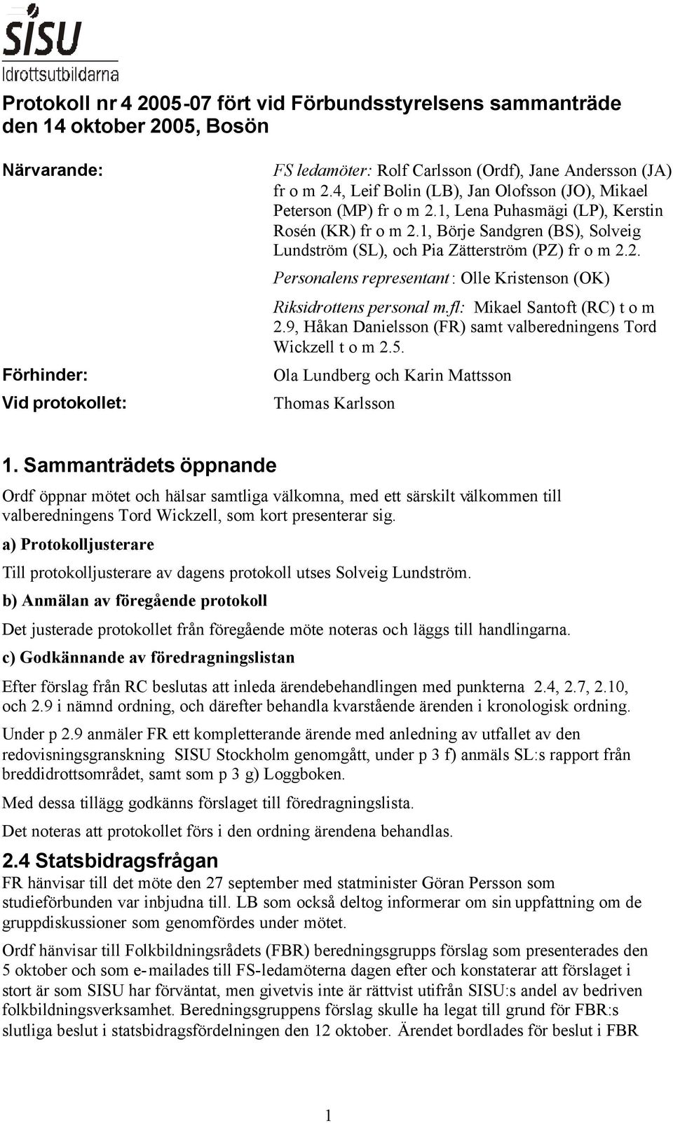 1, Börje Sandgren (BS), Solveig Lundström (SL), och Pia Zätterström (PZ) fr o m 2.2. Personalens representant: Olle Kristenson (OK) Riksidrottens personal m.fl: Mikael Santoft (RC) t o m 2.