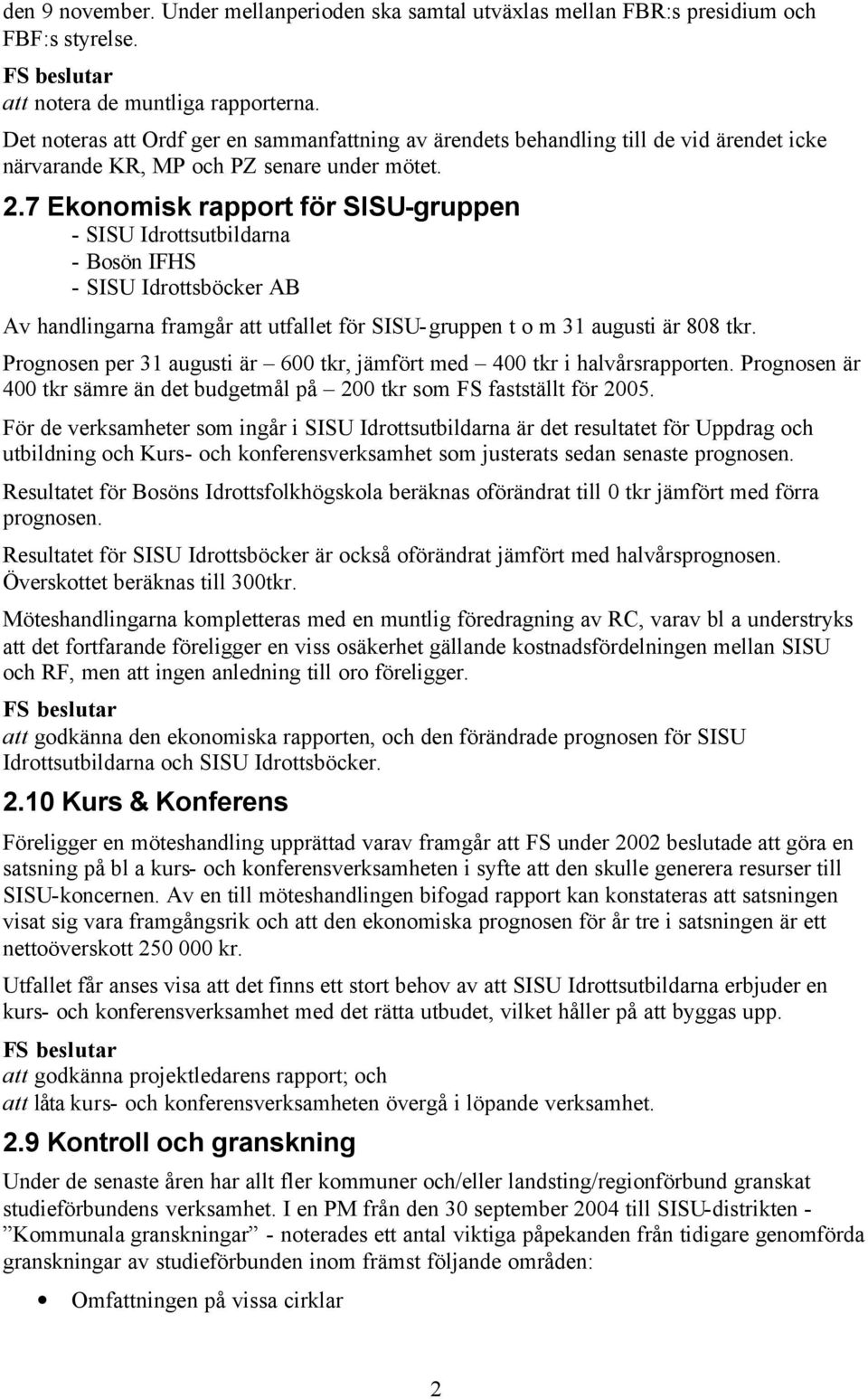 7 Ekonomisk rapport för SISU-gruppen - SISU Idrottsutbildarna - Bosön IFHS - SISU Idrottsböcker AB Av handlingarna framgår att utfallet för SISU-gruppen t o m 31 augusti är 808 tkr.