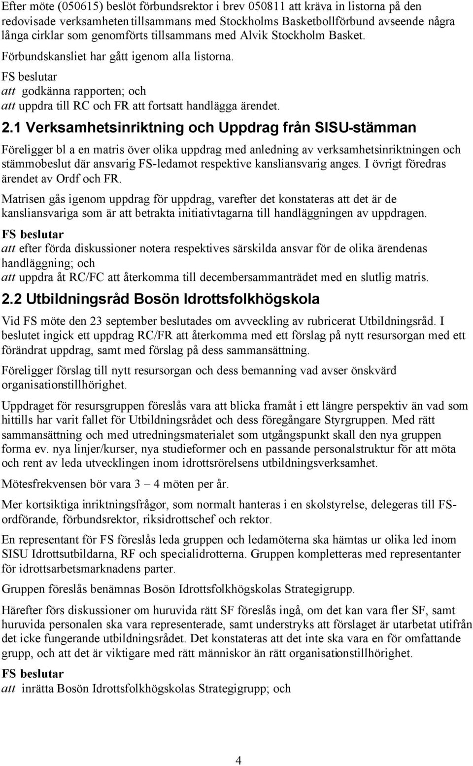 1 Verksamhetsinriktning och Uppdrag från SISU-stämman Föreligger bl a en matris över olika uppdrag med anledning av verksamhetsinriktningen och stämmobeslut där ansvarig FS-ledamot respektive