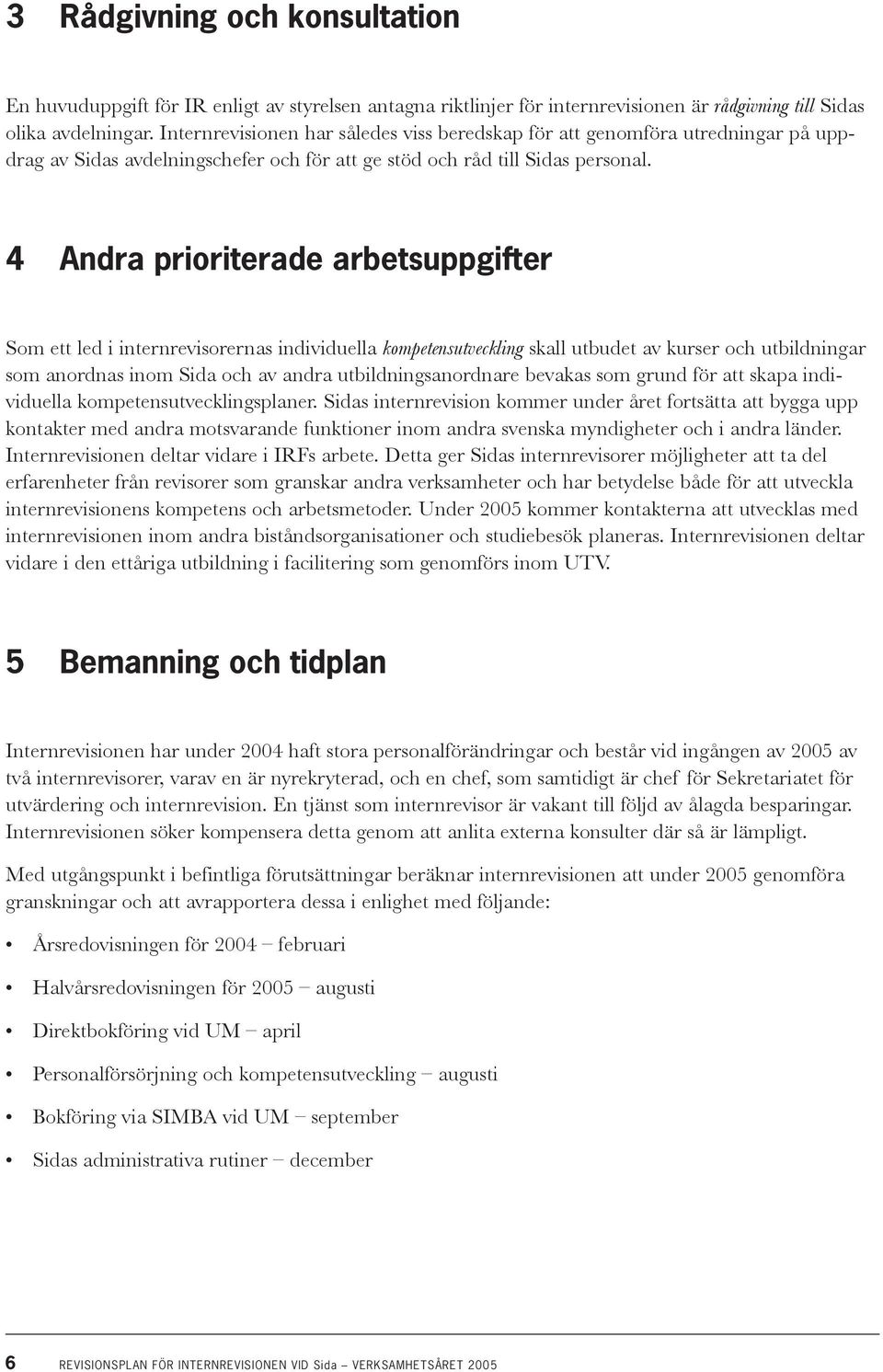 4 Andra prioriterade arbetsuppgifter Som ett led i internrevisorernas individuella kompetensutveckling skall utbudet av kurser och utbildningar som anordnas inom Sida och av andra