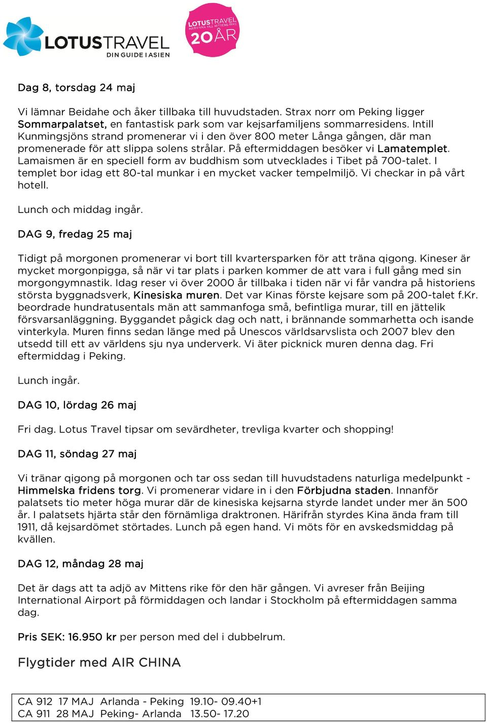 Lamaismen är en speciell form av buddhism som utvecklades i Tibet på 700-talet. I templet bor idag ett 80-tal munkar i en mycket vacker tempelmiljö. Vi checkar in på vårt hotell.