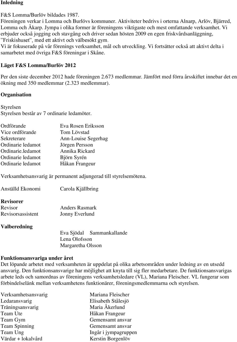 Vi erbjuder också jogging och stavgång och driver sedan hösten 2009 en egen friskvårdsanläggning, Friskishuset, med ett aktivt och välbesökt gym.