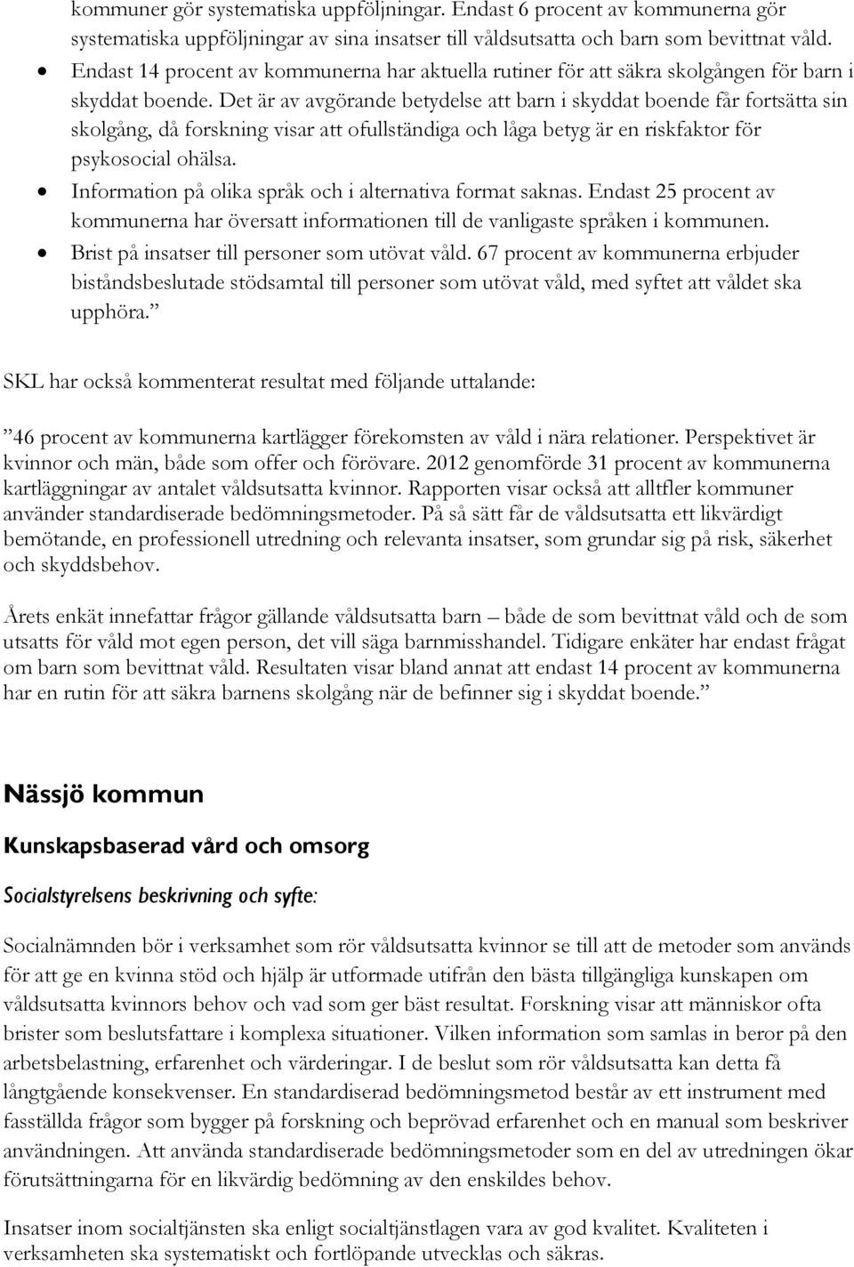 Det är av avgörande betydelse att barn i skyddat boende får fortsätta sin skolgång, då forskning visar att ofullständiga och låga betyg är en riskfaktor för psykosocial ohälsa.