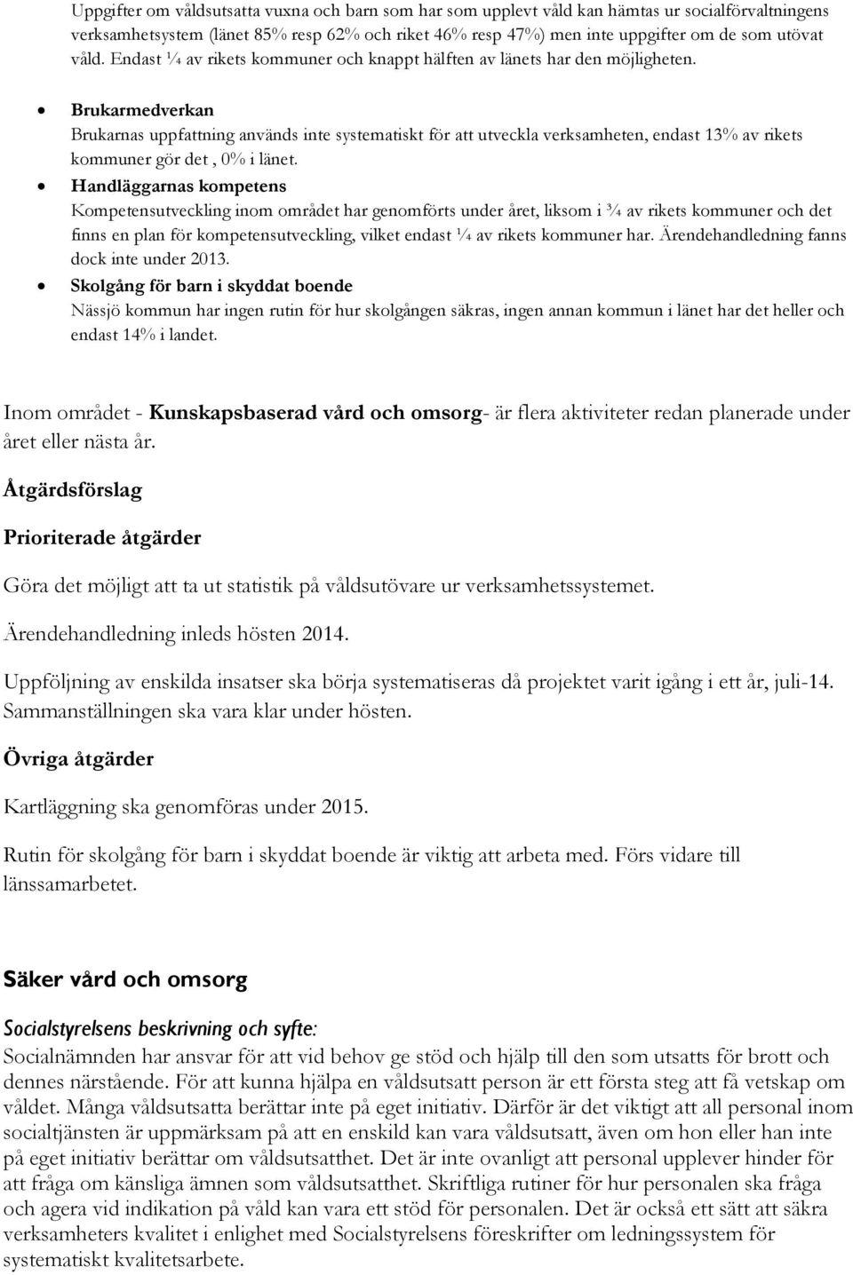 Brukarmedverkan Brukarnas uppfattning används inte systematiskt för att utveckla verksamheten, endast 13% av rikets kommuner gör det, 0% i länet.