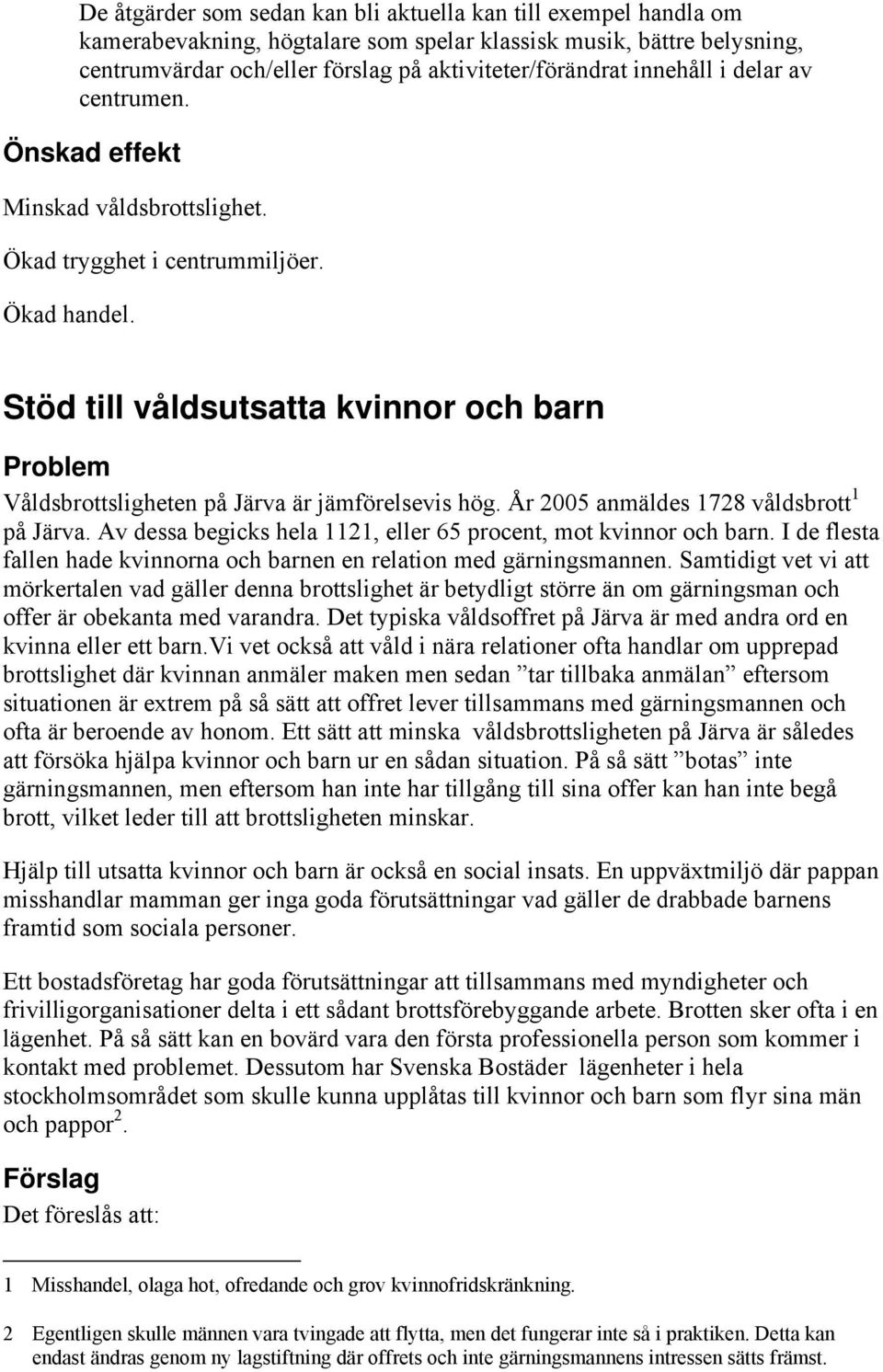 År 2005 anmäldes 1728 våldsbrott 1 på Järva. Av dessa begicks hela 1121, eller 65 procent, mot kvinnor och barn. I de flesta fallen hade kvinnorna och barnen en relation med gärningsmannen.