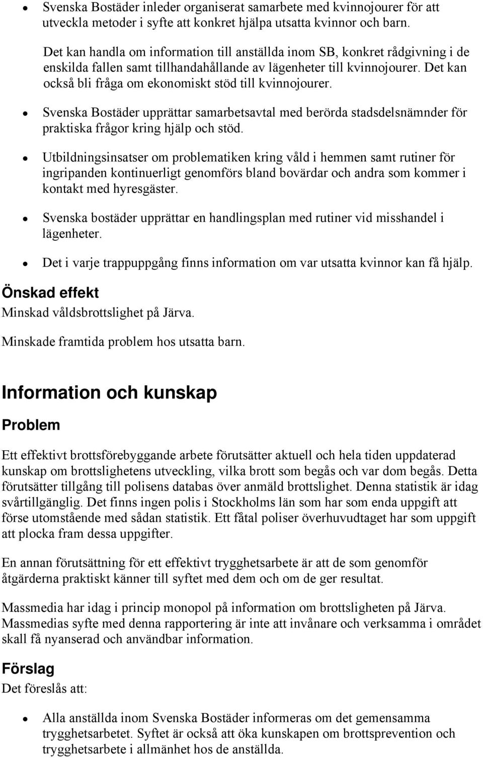 Det kan också bli fråga om ekonomiskt stöd till kvinnojourer. Svenska Bostäder upprättar samarbetsavtal med berörda stadsdelsnämnder för praktiska frågor kring hjälp och stöd.