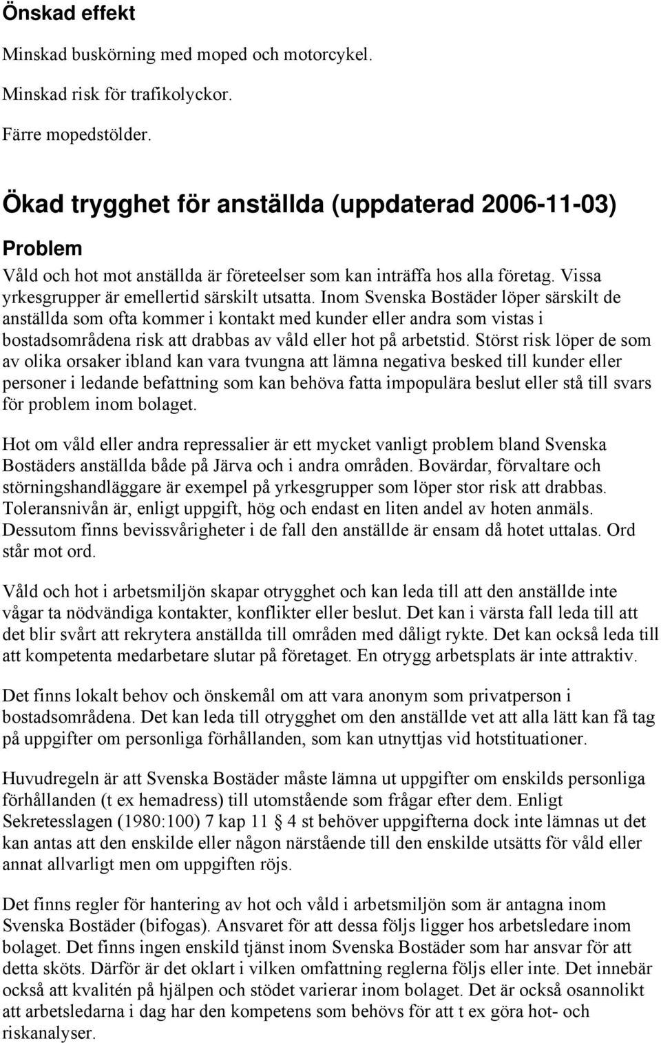 Inom Svenska Bostäder löper särskilt de anställda som ofta kommer i kontakt med kunder eller andra som vistas i bostadsområdena risk att drabbas av våld eller hot på arbetstid.