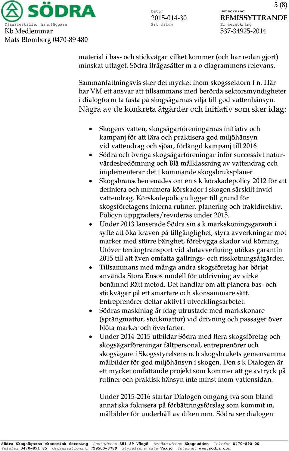 Några av de konkreta åtgärder och initiativ som sker idag: Skogens vatten, skogsägarföreningarnas initiativ och kampanj för att lära och praktisera god miljöhänsyn vid vattendrag och sjöar, förlängd