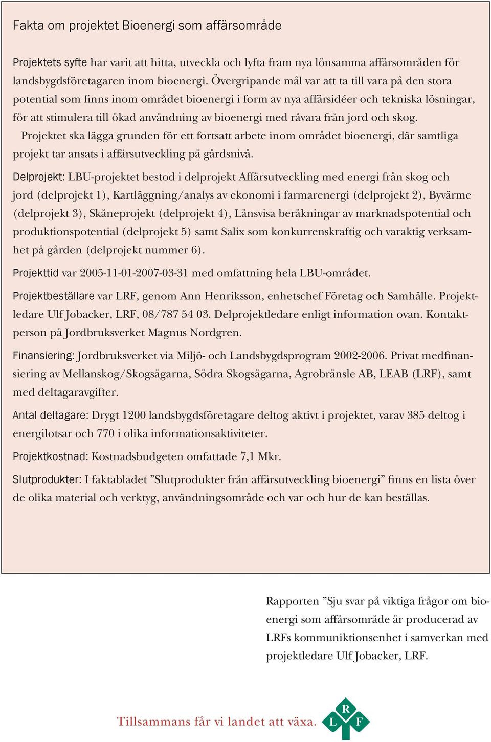 råvara från jord och skog. Projektet ska lägga grunden för ett fortsatt arbete inom området bioenergi, där samtliga projekt tar ansats i affärsutveckling på gårdsnivå.