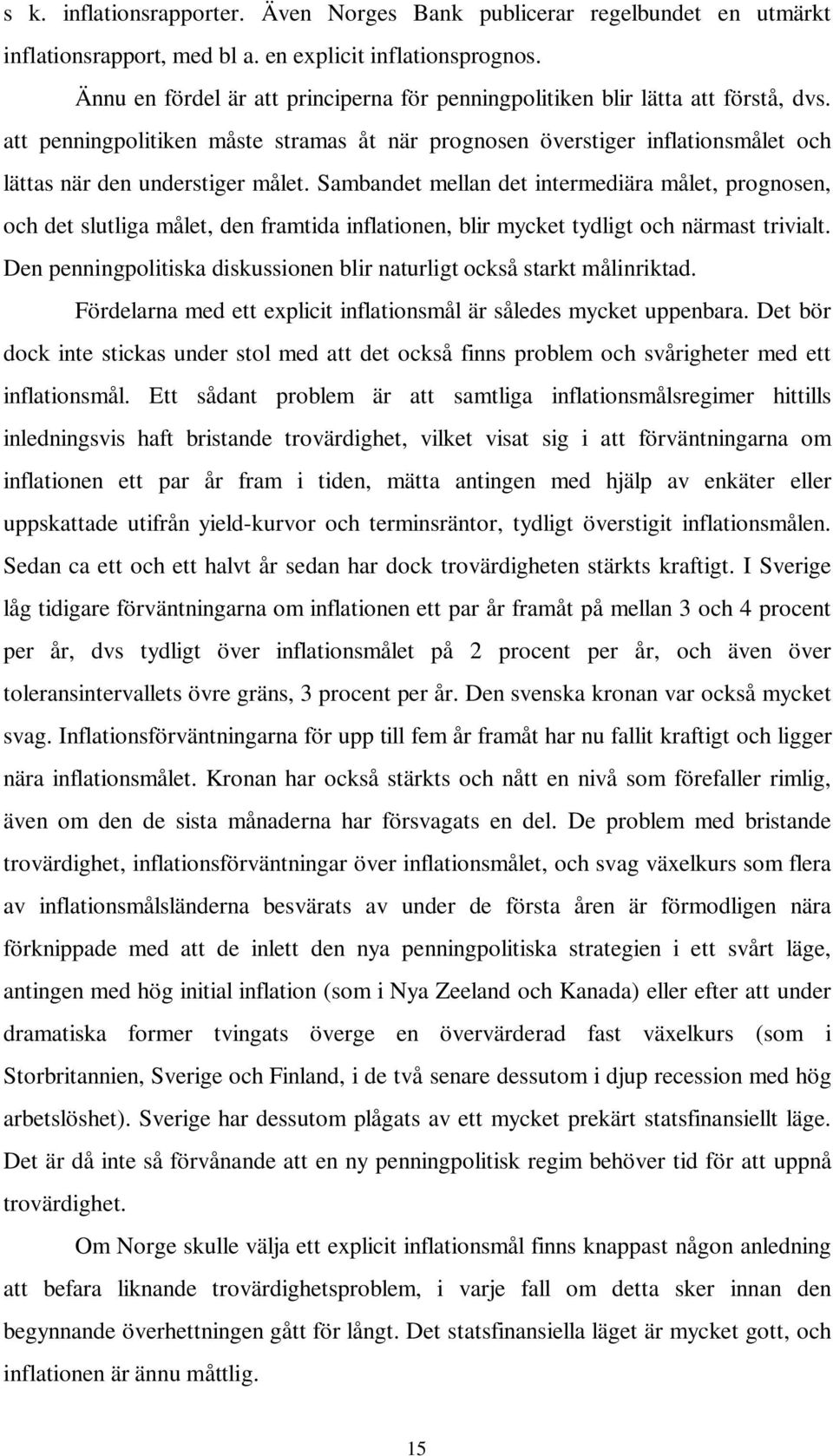 Sambandet mellan det intermediära målet, prognosen, och det slutliga målet, den framtida inflationen, blir mycket tydligt och närmast trivialt.