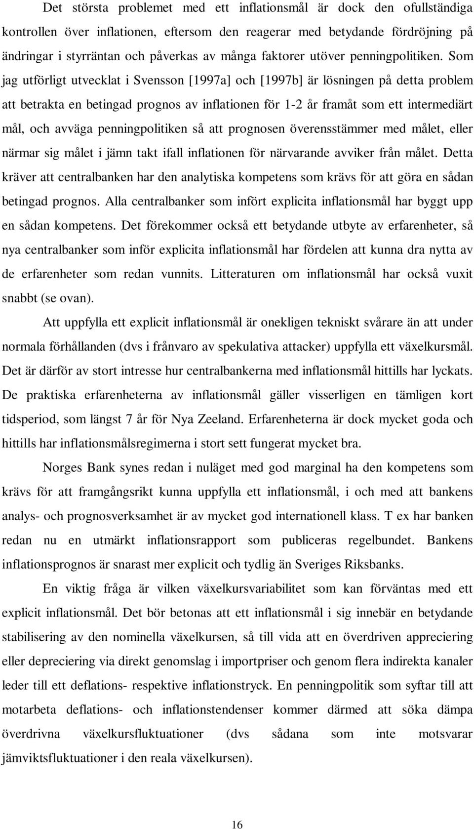 Som jag utförligt utvecklat i Svensson [1997a] och [1997b] är lösningen på detta problem att betrakta en betingad prognos av inflationen för 1-2 år framåt som ett intermediärt mål, och avväga