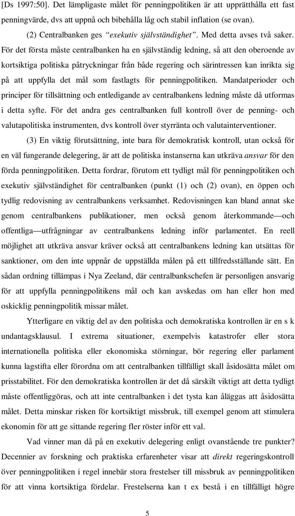 För det första måste centralbanken ha en självständig ledning, så att den oberoende av kortsiktiga politiska påtryckningar från både regering och särintressen kan inrikta sig på att uppfylla det mål