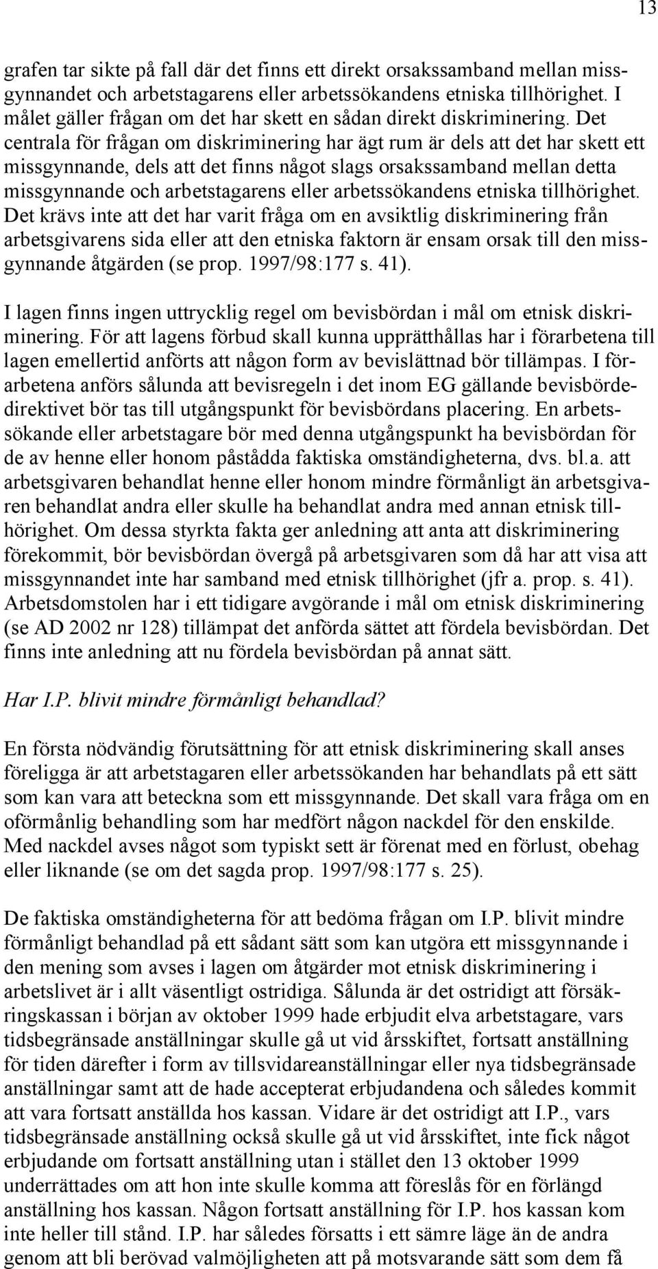 Det centrala för frågan om diskriminering har ägt rum är dels att det har skett ett missgynnande, dels att det finns något slags orsakssamband mellan detta missgynnande och arbetstagarens eller