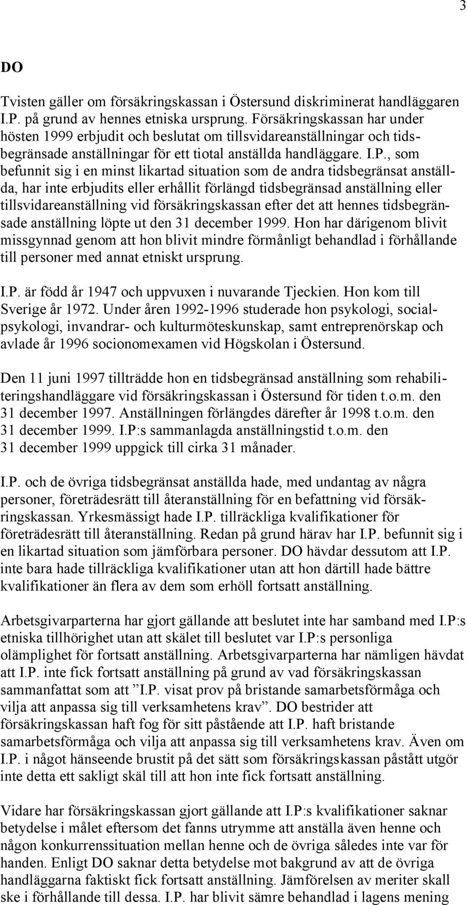 , som befunnit sig i en minst likartad situation som de andra tidsbegränsat anställda, har inte erbjudits eller erhållit förlängd tidsbegränsad anställning eller tillsvidareanställning vid