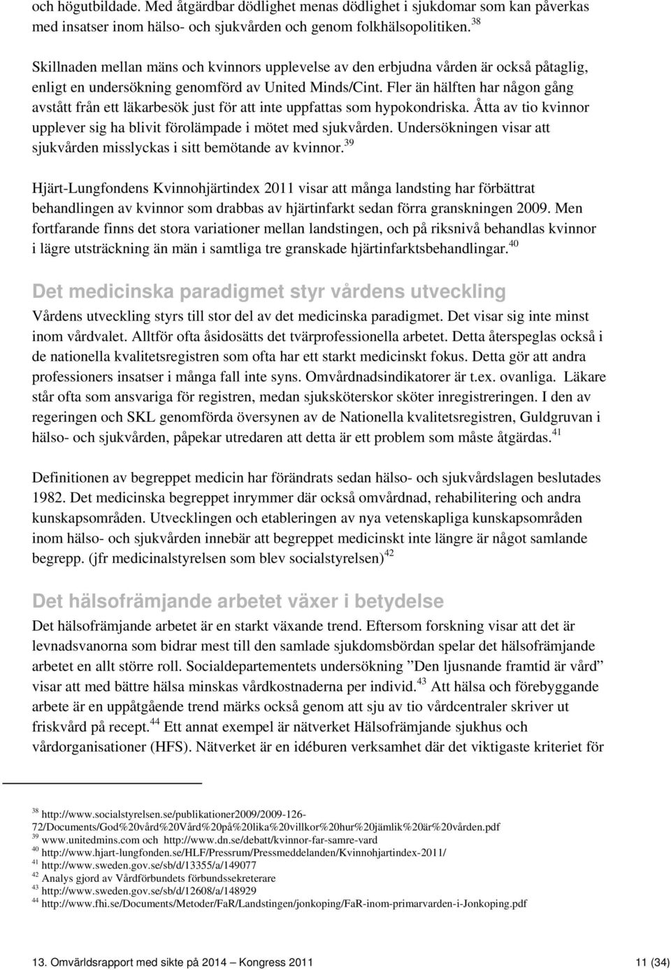 Fler än hälften har någon gång avstått från ett läkarbesök just för att inte uppfattas som hypokondriska. Åtta av tio kvinnor upplever sig ha blivit förolämpade i mötet med sjukvården.