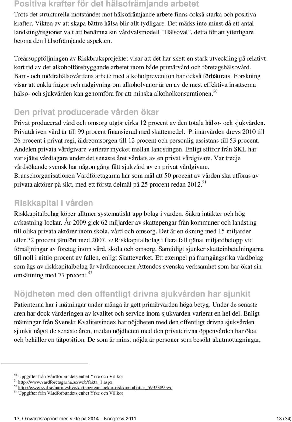 Det märks inte minst då ett antal landsting/regioner valt att benämna sin vårdvalsmodell Hälsoval, detta för att ytterligare betona den hälsofrämjande aspekten.