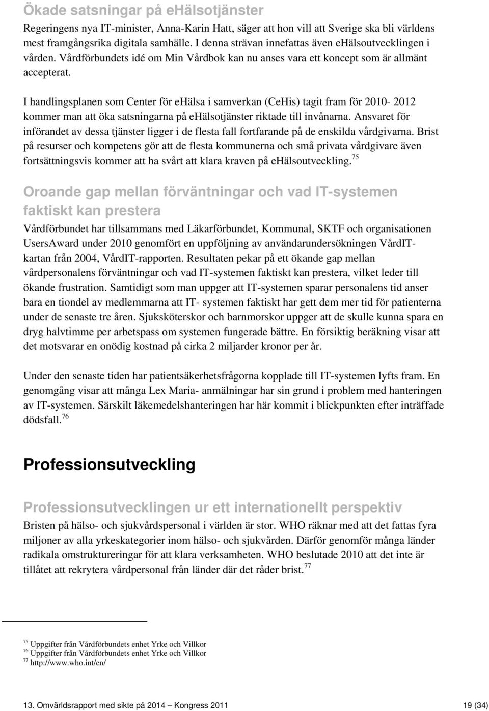 I handlingsplanen som Center för ehälsa i samverkan (CeHis) tagit fram för 2010-2012 kommer man att öka satsningarna på ehälsotjänster riktade till invånarna.