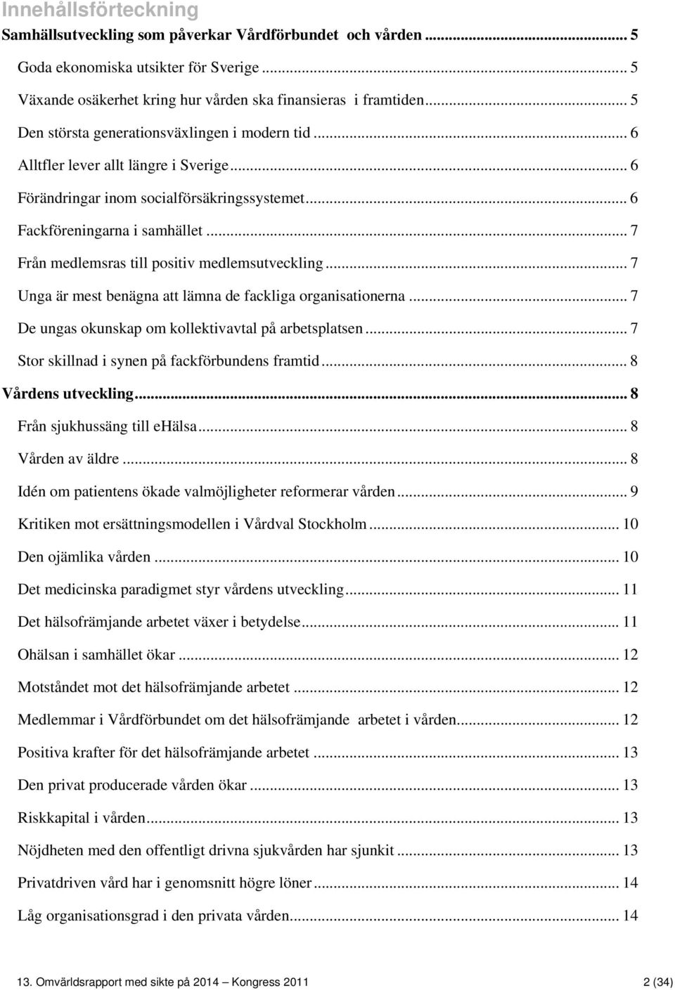.. 7 Från medlemsras till positiv medlemsutveckling... 7 Unga är mest benägna att lämna de fackliga organisationerna... 7 De ungas okunskap om kollektivavtal på arbetsplatsen.