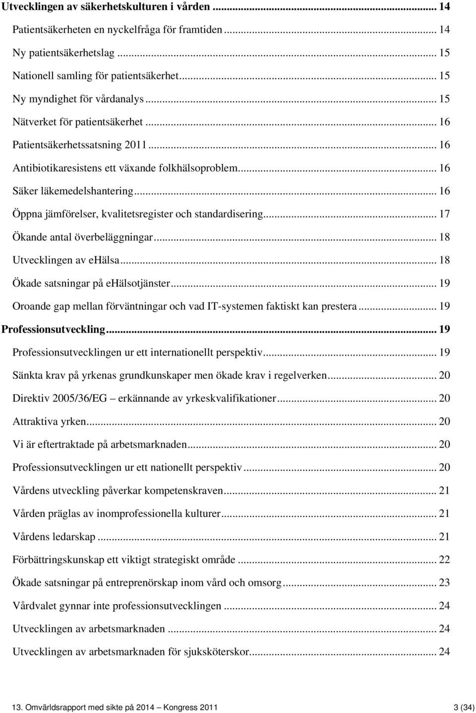 .. 16 Öppna jämförelser, kvalitetsregister och standardisering... 17 Ökande antal överbeläggningar... 18 Utvecklingen av ehälsa... 18 Ökade satsningar på ehälsotjänster.