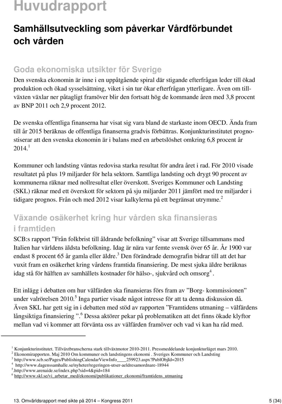 Även om tillväxten växlar ner påtagligt framöver blir den fortsatt hög de kommande åren med 3,8 procent av BNP 2011 och 2,9 procent 2012.