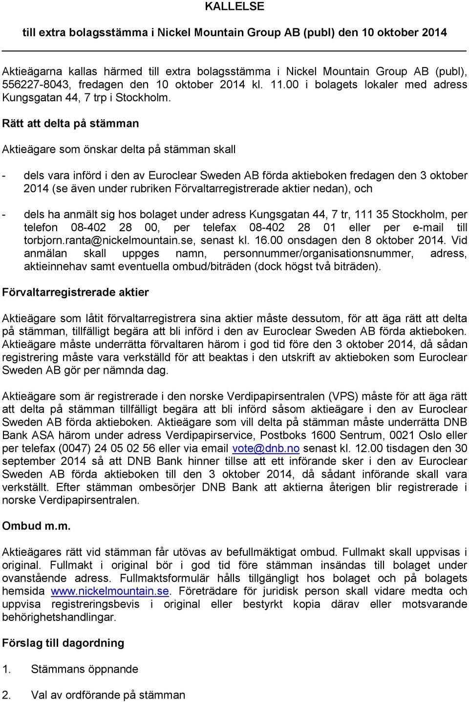Rätt att delta på stämman Aktieägare som önskar delta på stämman skall - dels vara införd i den av Euroclear Sweden AB förda aktieboken fredagen den 3 oktober 2014 (se även under rubriken