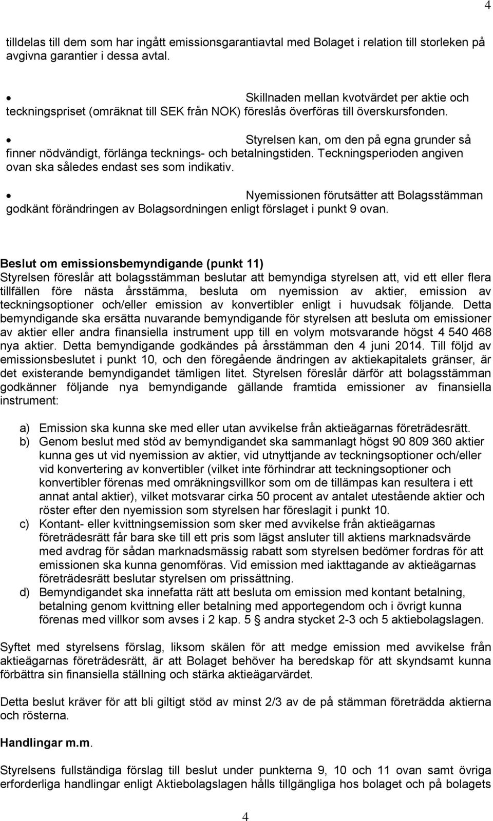 Styrelsen kan, om den på egna grunder så finner nödvändigt, förlänga tecknings- och betalningstiden. Teckningsperioden angiven ovan ska således endast ses som indikativ.