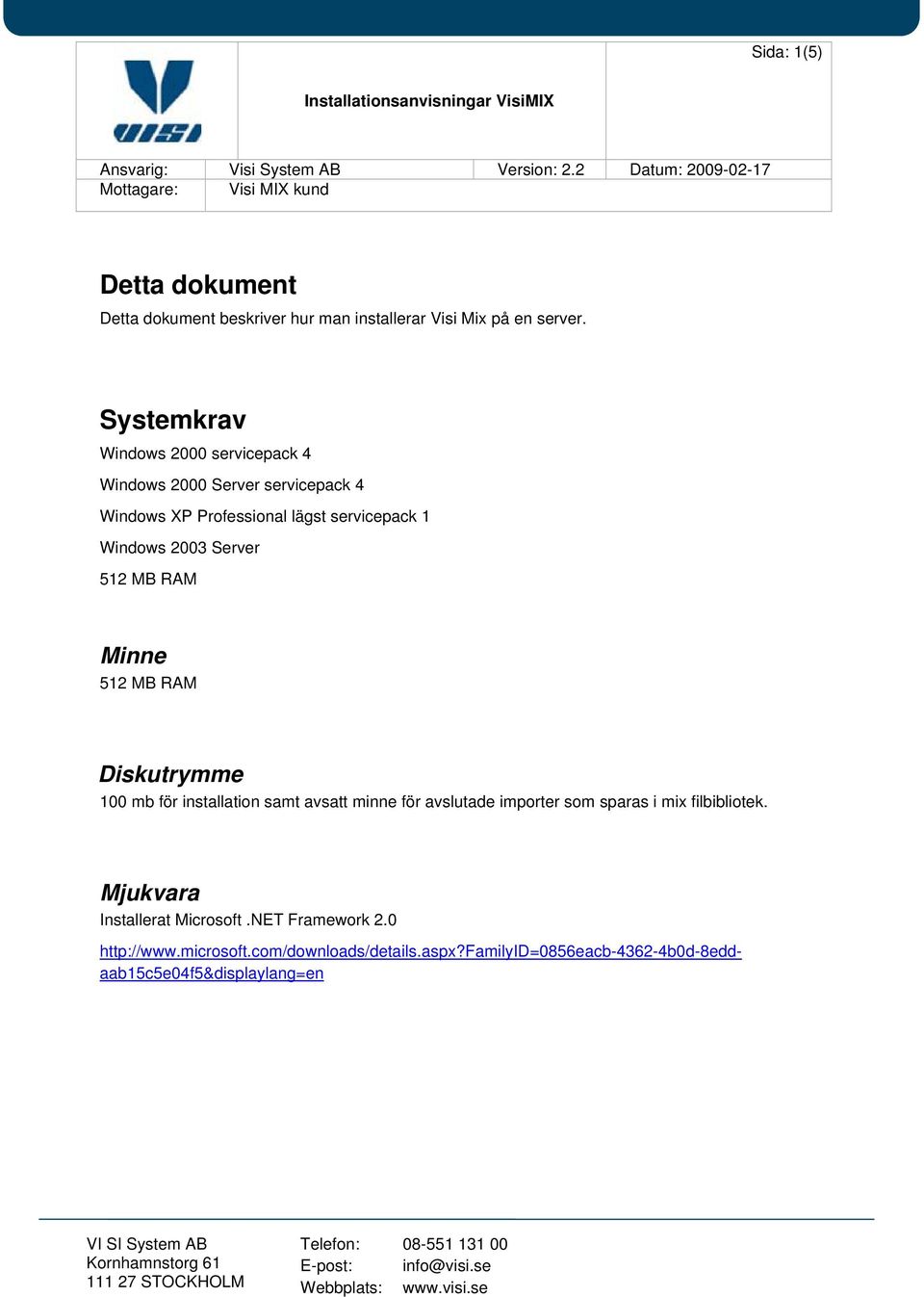 Systemkrav Windows 2000 servicepack 4 Windows 2000 Server servicepack 4 Windows XP Professional lägst servicepack 1 Windows 2003 Server 512 MB RAM Minne 512