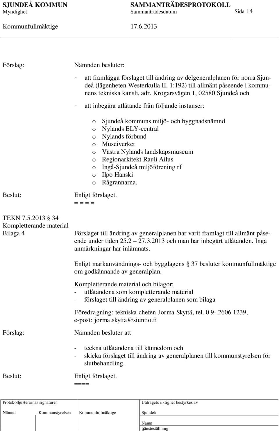 Regionarkitekt Rauli Ailus o Ingå- miljöförening rf o Ilpo Hanski o Rågrannarna. TEKN 7.5.2013 34 Kompletterande material Bilaga 4 Enligt förslaget.