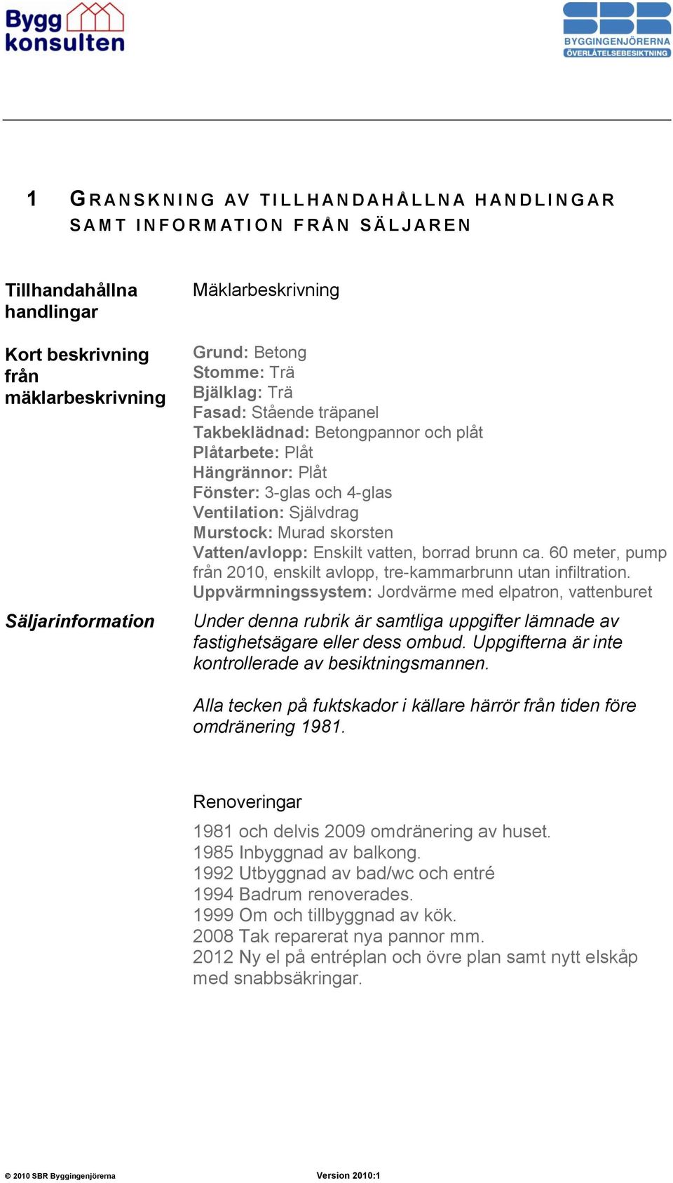 Ventilation: Självdrag Murstock: Murad skorsten Vatten/avlopp: Enskilt vatten, borrad brunn ca. 60 meter, pump från 2010, enskilt avlopp, tre-kammarbrunn utan infiltration.